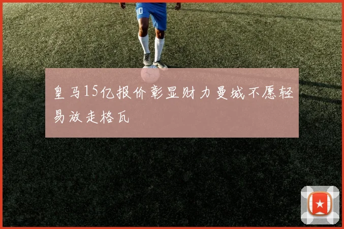 皇马15亿报价彰显财力曼城不愿轻易放走格瓦
