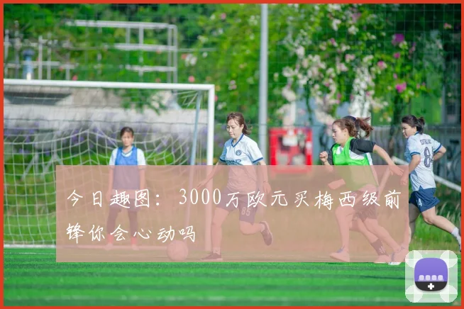 今日趣图：3000万欧元买梅西级前锋你会心动吗