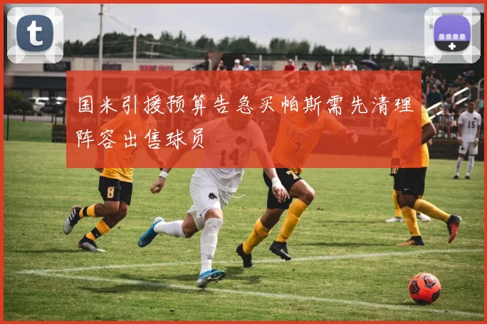 国米引援预算告急买帕斯需先清理阵容出售球员