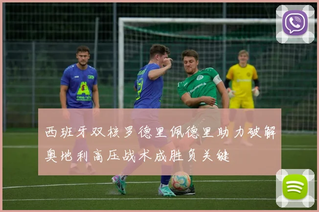 西班牙双核罗德里佩德里助力破解奥地利高压战术成胜负关键