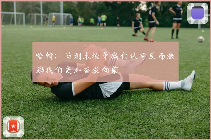哈特：马刺未给予我们认可反而激励我们更加奋发向前