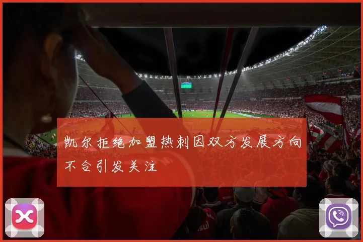 凯尔拒绝加盟热刺因双方发展方向不合引发关注